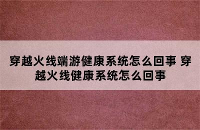 穿越火线端游健康系统怎么回事 穿越火线健康系统怎么回事